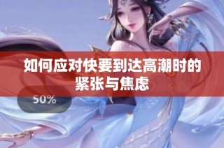 如何应对快要到达高潮时的紧张与焦虑