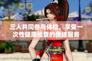 三人共同参与体检，享受一次性健康检查的便捷服务