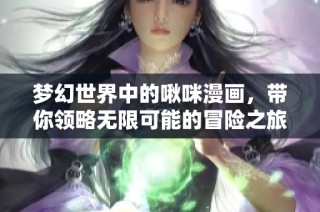 梦幻世界中的啾咪漫画，带你领略无限可能的冒险之旅