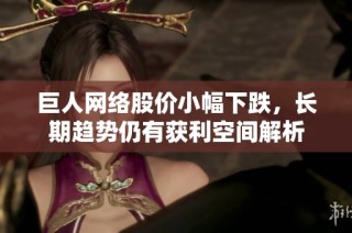 巨人网络股价小幅下跌，长期趋势仍有获利空间解析