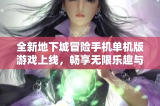 全新地下城冒险手机单机版游戏上线，畅享无限乐趣与挑战