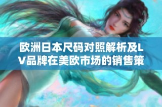 欧洲日本尺码对照解析及LV品牌在美欧市场的销售策略