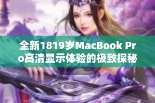 全新1819岁MacBook Pro高清显示体验的极致探秘