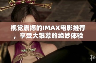 视觉震撼的IMAX电影推荐，享受大银幕的绝妙体验
