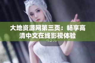 大地资源网第三页：畅享高清中文在线影视体验