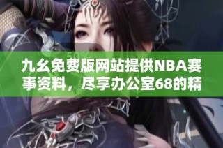 九幺免费版网站提供NBA赛事资料，尽享办公室68的精彩体验