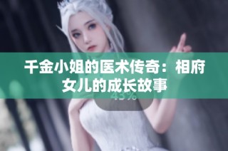千金小姐的医术传奇：相府女儿的成长故事