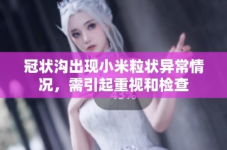 冠状沟出现小米粒状异常情况，需引起重视和检查