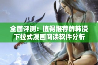 全面评测：值得推荐的韩漫下拉式漫画阅读软件分析