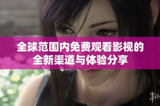 全球范围内免费观看影视的全新渠道与体验分享