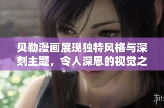 贝勒漫画展现独特风格与深刻主题，令人深思的视觉之旅