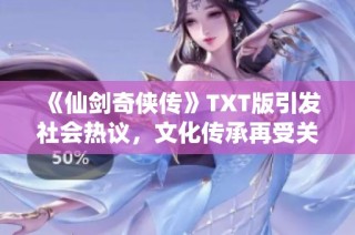《仙剑奇侠传》TXT版引发社会热议，文化传承再受关注