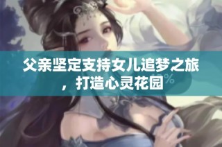 父亲坚定支持女儿追梦之旅，打造心灵花园