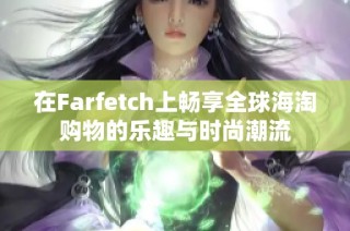 在Farfetch上畅享全球海淘购物的乐趣与时尚潮流