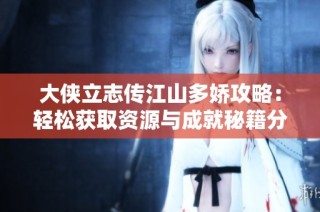 大侠立志传江山多娇攻略：轻松获取资源与成就秘籍分享