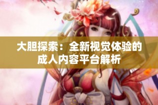 大胆探索：全新视觉体验的成人内容平台解析