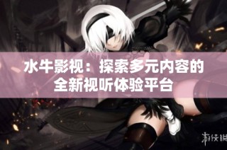 水牛影视：探索多元内容的全新视听体验平台