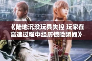 《陆地沉没玩具失控 玩家在高速过程中经历惊险瞬间》