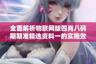 全面解析物联网版四肖八码期期准精选资料一的实施效果与应用前景