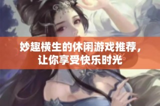 妙趣横生的休闲游戏推荐，让你享受快乐时光