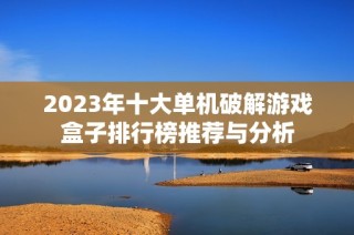2023年十大单机破解游戏盒子排行榜推荐与分析