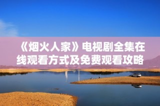 《烟火人家》电视剧全集在线观看方式及免费观看攻略分享
