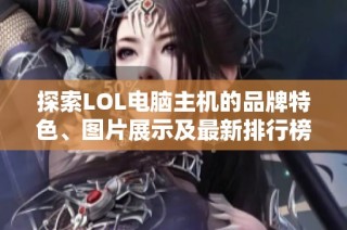 探索LOL电脑主机的品牌特色、图片展示及最新排行榜信息