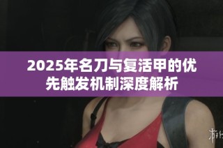 2025年名刀与复活甲的优先触发机制深度解析