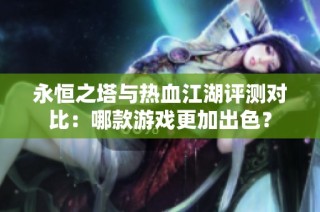 永恒之塔与热血江湖评测对比：哪款游戏更加出色？