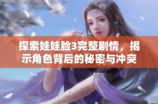 探索娃娃脸3完整剧情，揭示角色背后的秘密与冲突