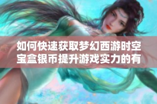 如何快速获取梦幻西游时空宝盒银币提升游戏实力的有效方法