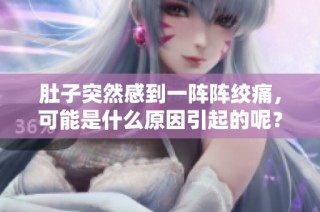 肚子突然感到一阵阵绞痛，可能是什么原因引起的呢？