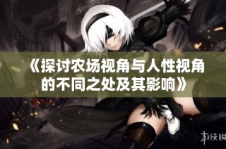 《探讨农场视角与人性视角的不同之处及其影响》