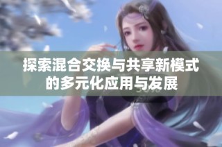 探索混合交换与共享新模式的多元化应用与发展