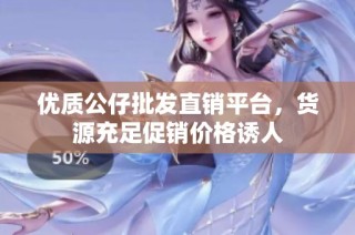 优质公仔批发直销平台，货源充足促销价格诱人
