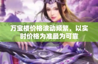 万宝楼价格波动频繁，以实时价格为准最为可靠