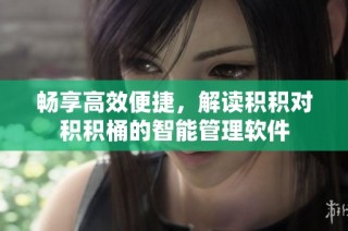 畅享高效便捷，解读积积对积积桶的智能管理软件