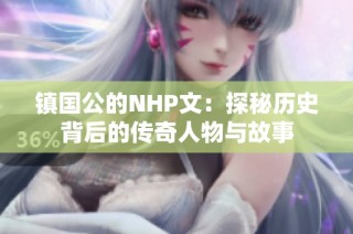 镇国公的NHP文：探秘历史背后的传奇人物与故事