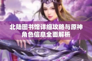 北陆图书馆详细攻略与原神角色信息全面解析