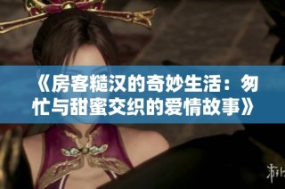 《房客糙汉的奇妙生活：匆忙与甜蜜交织的爱情故事》
