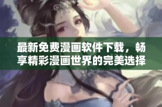 最新免费漫画软件下载，畅享精彩漫画世界的完美选择
