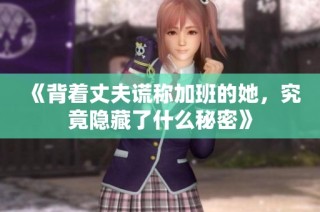 《背着丈夫谎称加班的她，究竟隐藏了什么秘密》