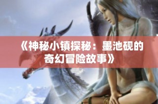 《神秘小镇探秘：墨池砚的奇幻冒险故事》