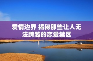爱情边界 揭秘那些让人无法跨越的恋爱禁区
