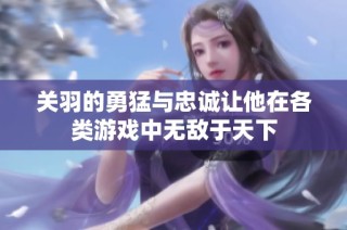 关羽的勇猛与忠诚让他在各类游戏中无敌于天下