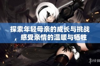 探索年轻母亲的成长与挑战，感受亲情的温暖与牺牲