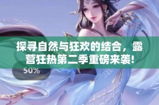 探寻自然与狂欢的结合，露营狂热第二季重磅来袭!