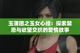 玉蒲团之玉女心经：探索禁忌与欲望交织的爱情故事