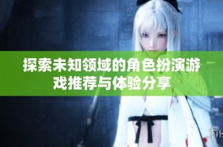 探索未知领域的角色扮演游戏推荐与体验分享