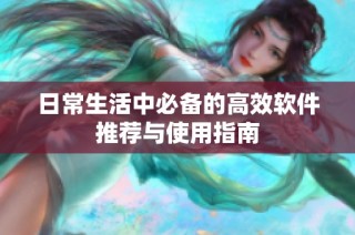 日常生活中必备的高效软件推荐与使用指南